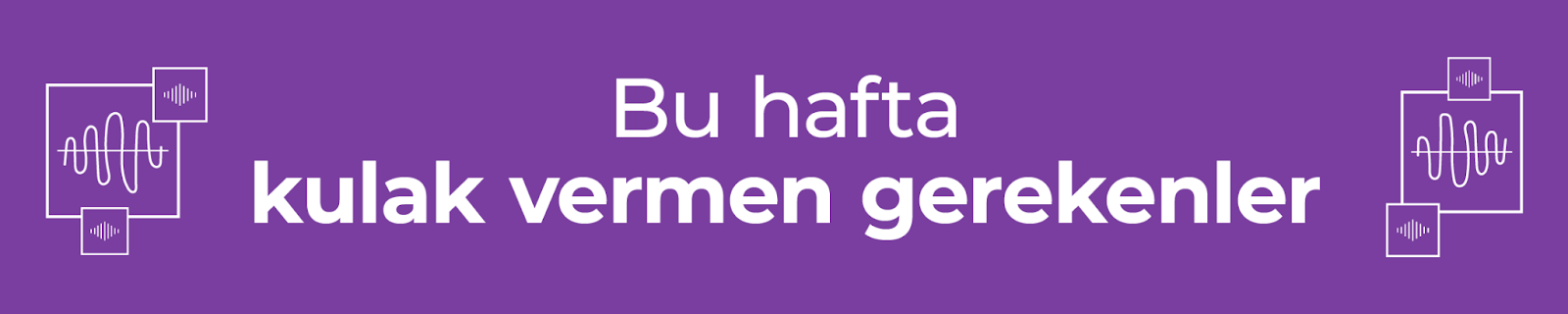Bu hafta kulak vermen gerekenler