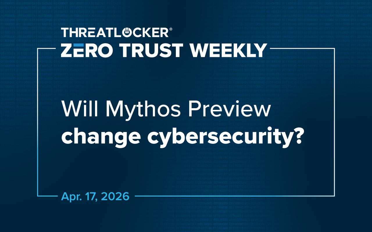 Will Mythos Preview change cybersecurity Threatlocker Zero Trust Weekly