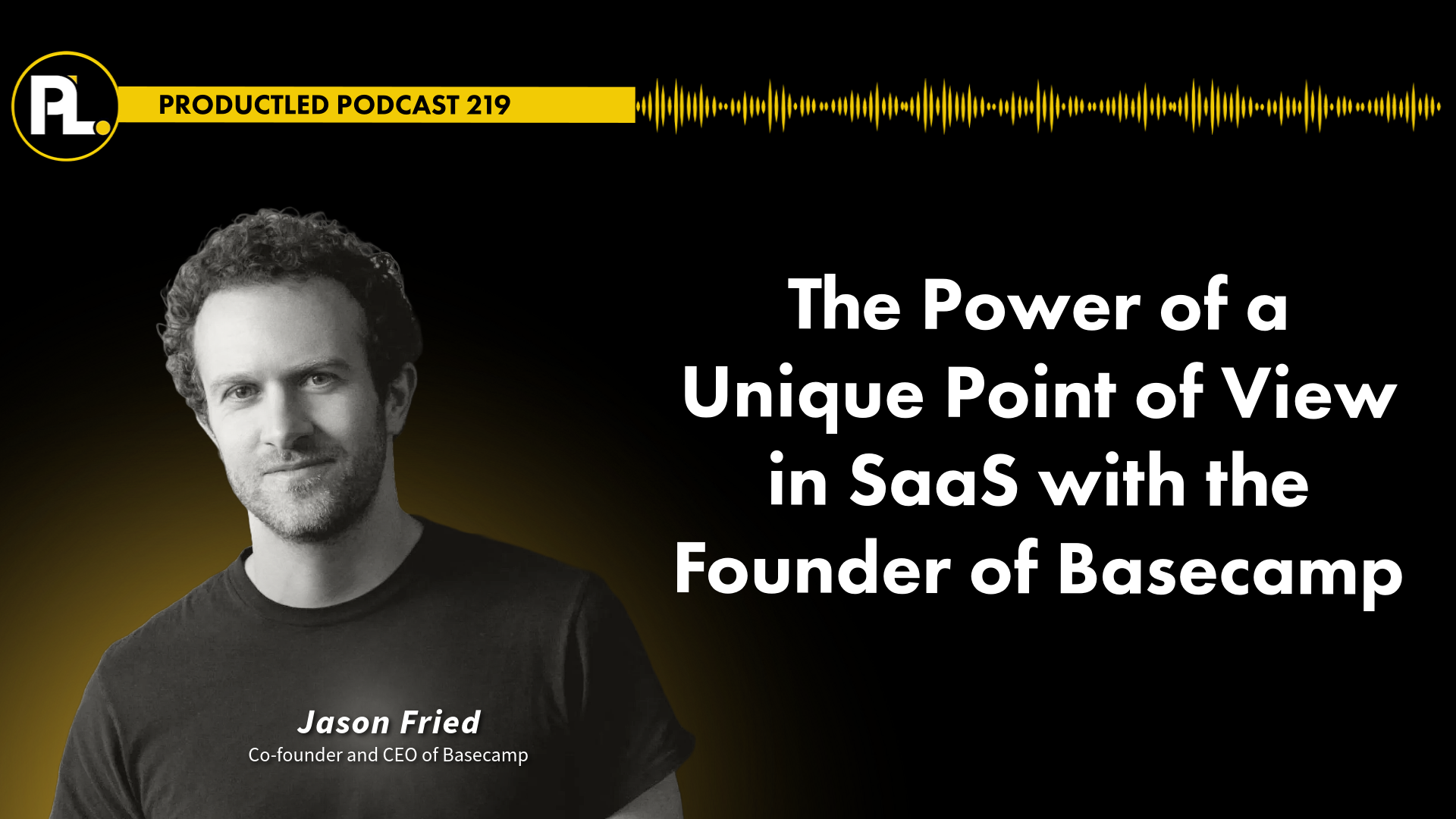 ProductLed 100 podcast episode with Jason Fried, Co-founder & CEO of 37signals