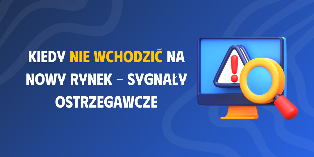 Kiedy NIE wchodzić na nowy rynek - sygnały ostrzegawcze z danych i praktyki