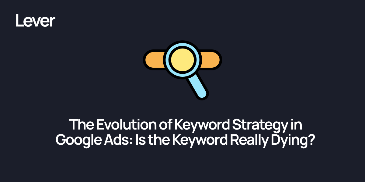 The Evolution of Keyword Strategy in Google Ads: Is the Keyword Really Dying?