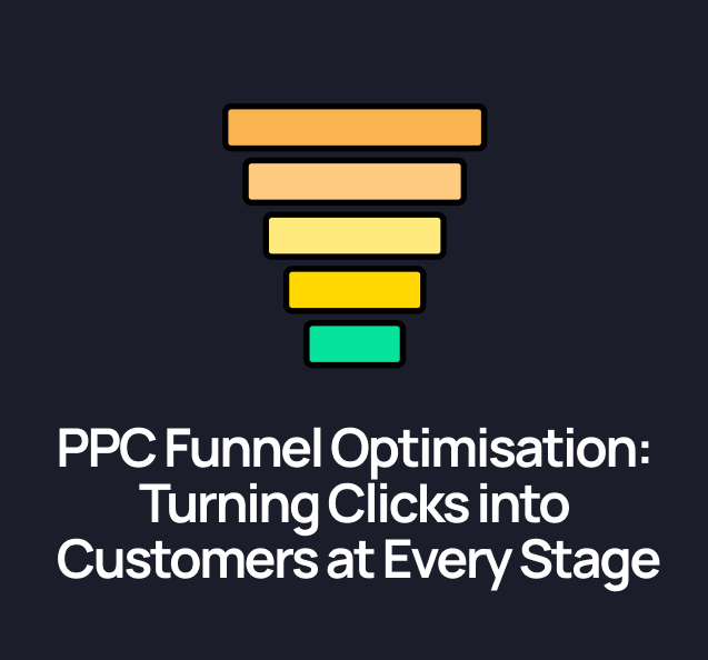 PPC Funnel Optimisation: Turning Clicks into Customers at Every Stage