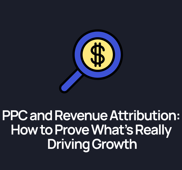 PPC and Revenue Attribution: How to Prove What’s Really Driving Growth
