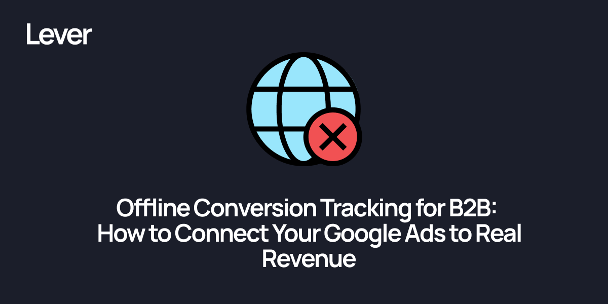 Offline Conversion Tracking for B2B: How to Connect Your Google Ads to Real Revenue