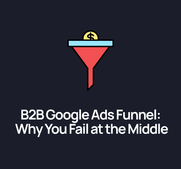 B2B Google Ads Funnel: Why Campaigns Fail at the Middle