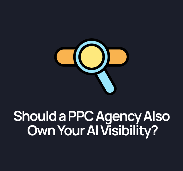 Should a PPC Agency Also Own Your AI Visibility?