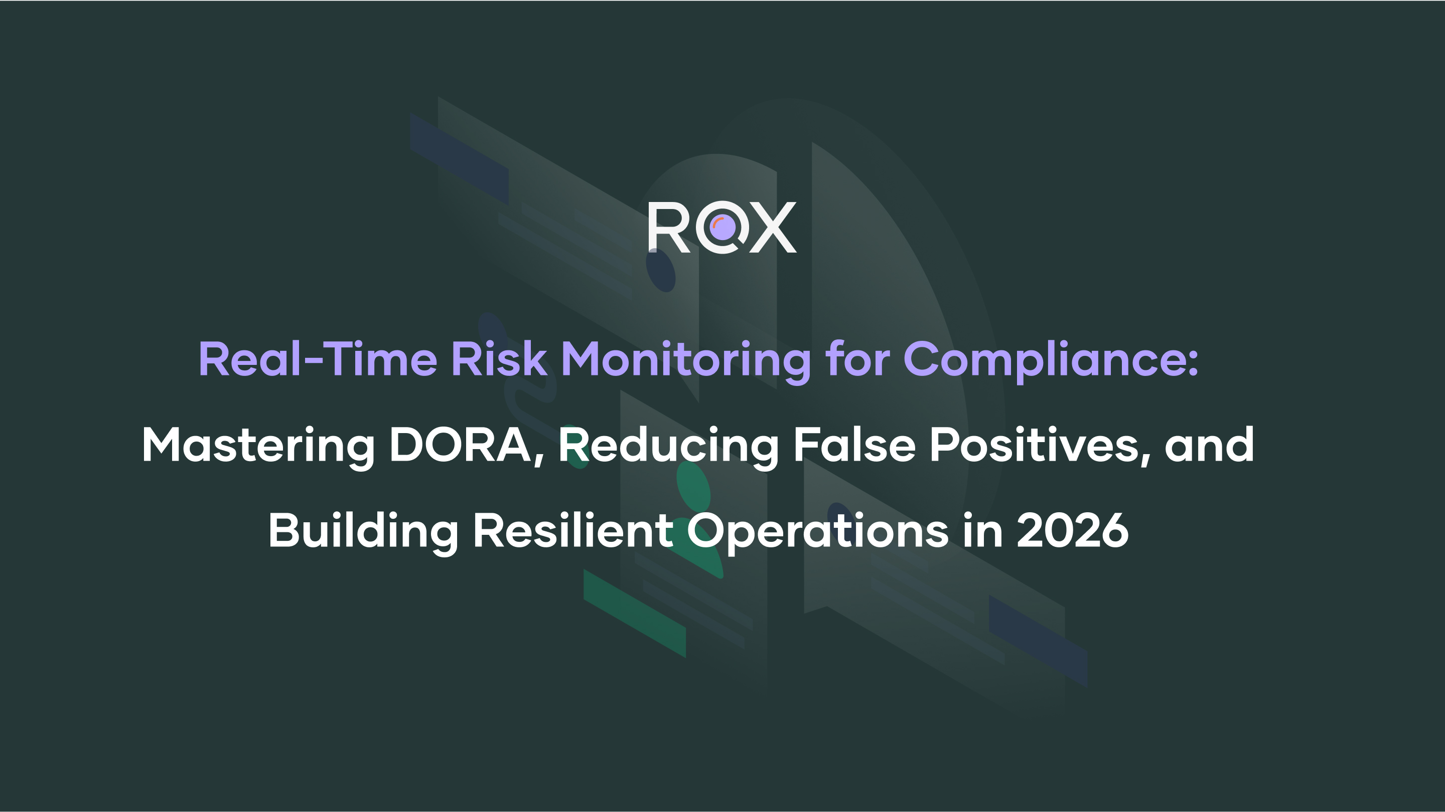 Real-Time Risk Monitoring for Compliance: Mastering DORA, Reducing False Positives, and Building Resilient Operations in 2026