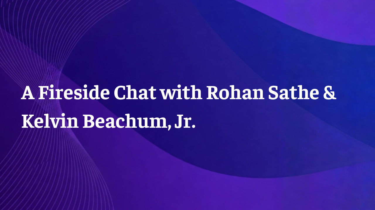 A Fireside Chat with Rohan Sathe and Kelvin Beachum, Jr.