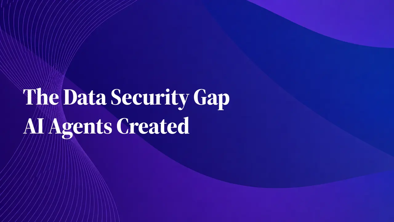 The Data Security Gap AI Agents Created