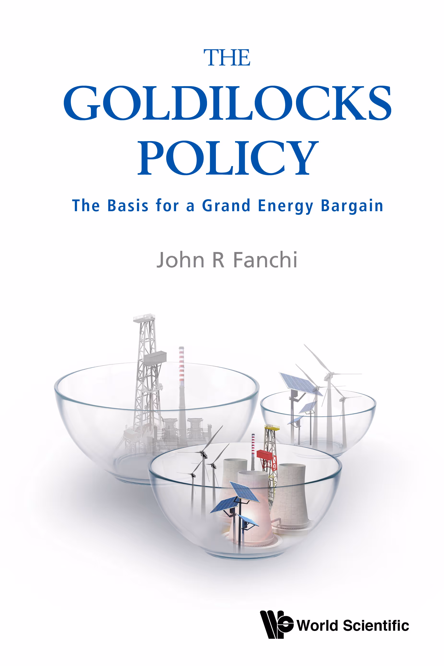 The Goldilocks Policy - The Basis for a Grand Energy Bargain by John R. Fanchi
