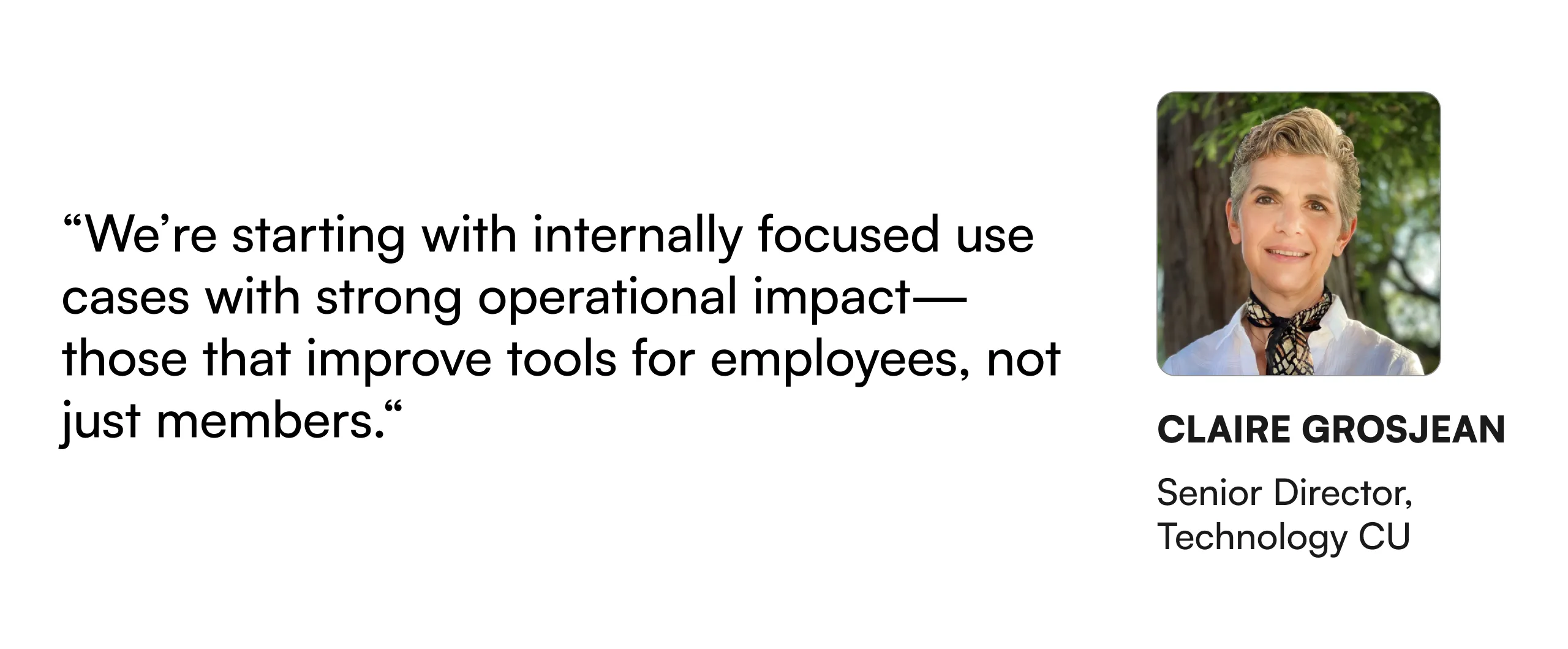 “We’re starting with internally focused use cases with strong operational impact—those that improve tools for employees, not just members.” —Claire Grosjean, Senior Director, Technology CU