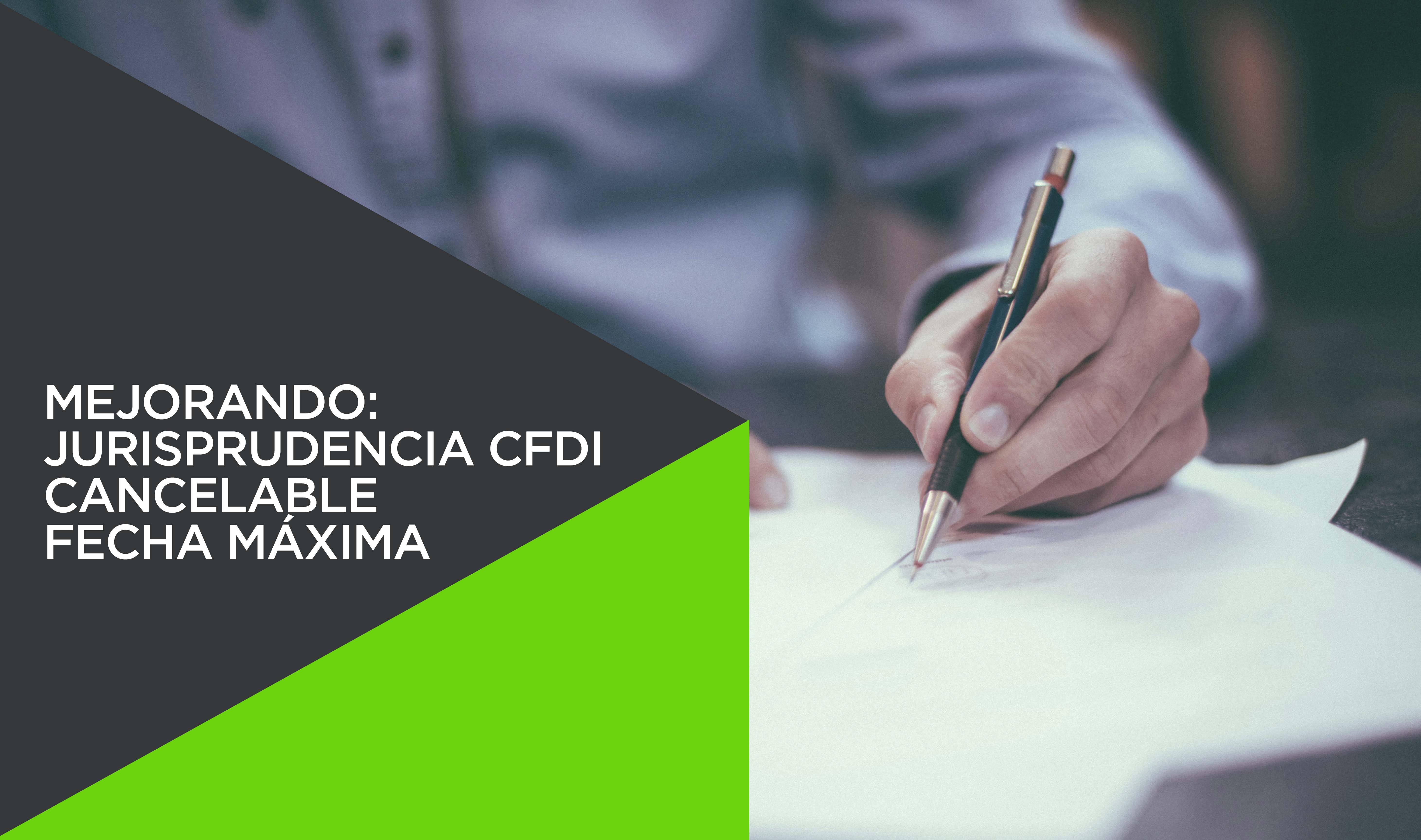 MEJORANDO: JURISPRUDENCIA CFDI CANCELABLE FECHA MAXIMA