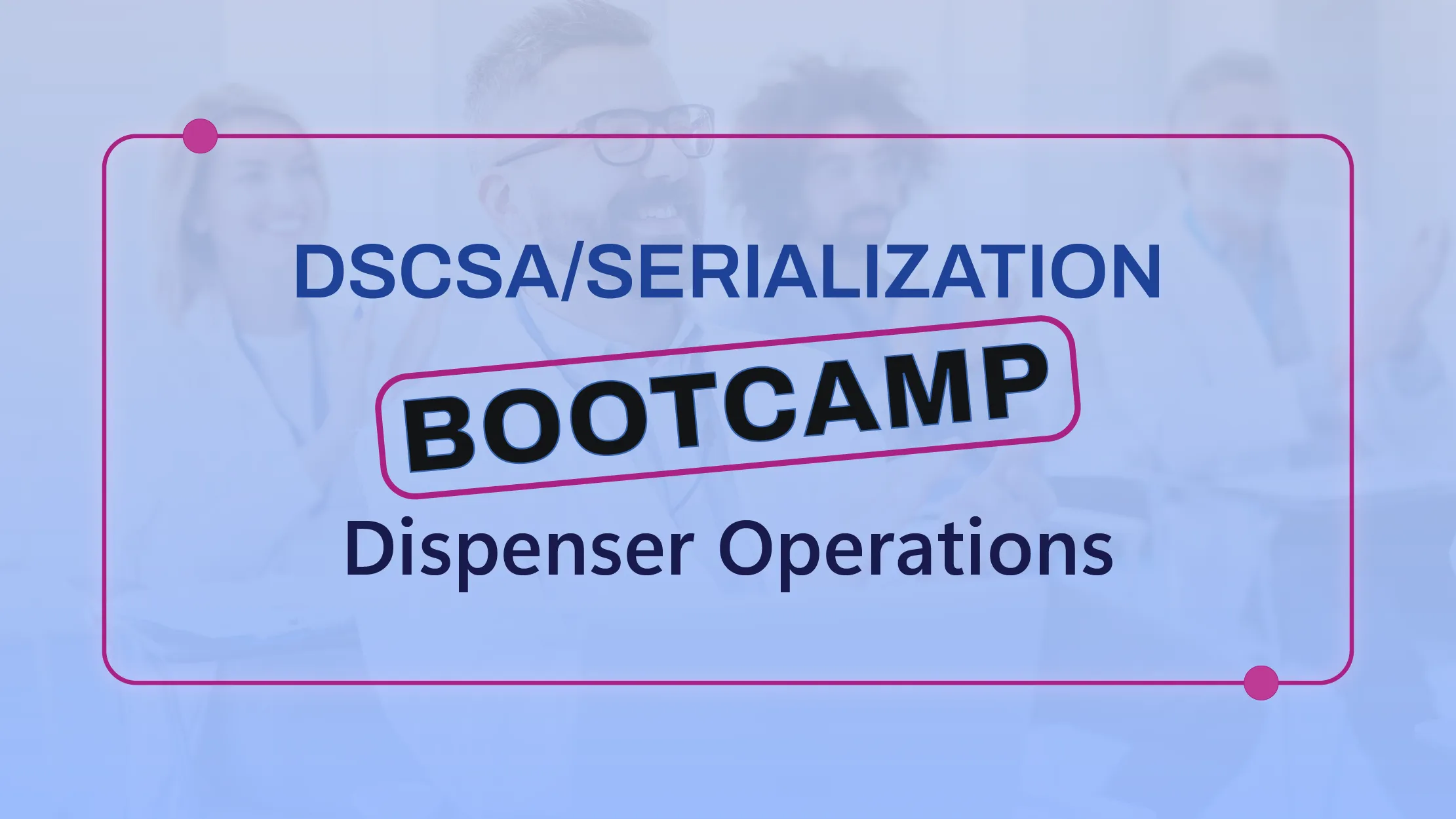 DSCSA/Serialization Bootcamp: Dispenser Operations | October 2nd | 9:00 AM – 12:00 PM ET