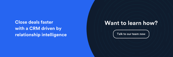 close deals faster with a CRM driven by relationship intelligence. Want to learn how? Click here to talk to our team now