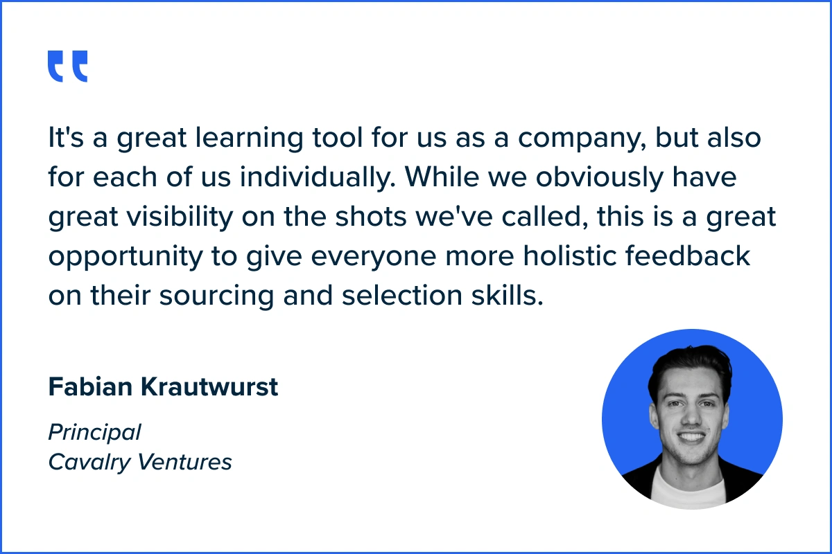 Quote by Fabian Krautwurst, Cavalry Ventures: It's a great learning tool for us as a company, but also for each of us individually. While we obviously have great visibility on the shots we've called, this is a great opportunity to give everyone more holistic feedback on their sourcing and selection skills.