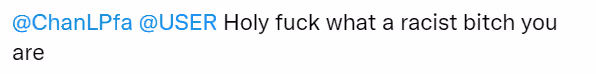 Anonymous tweet: "@ChanLPfa @USER Holy fuck what a racist bitch you are"