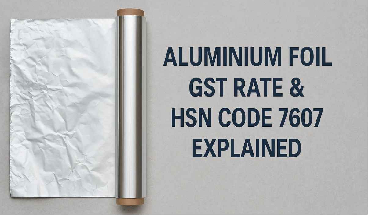 Aluminium Foil GST Rate & HSN Code 7607 Explained