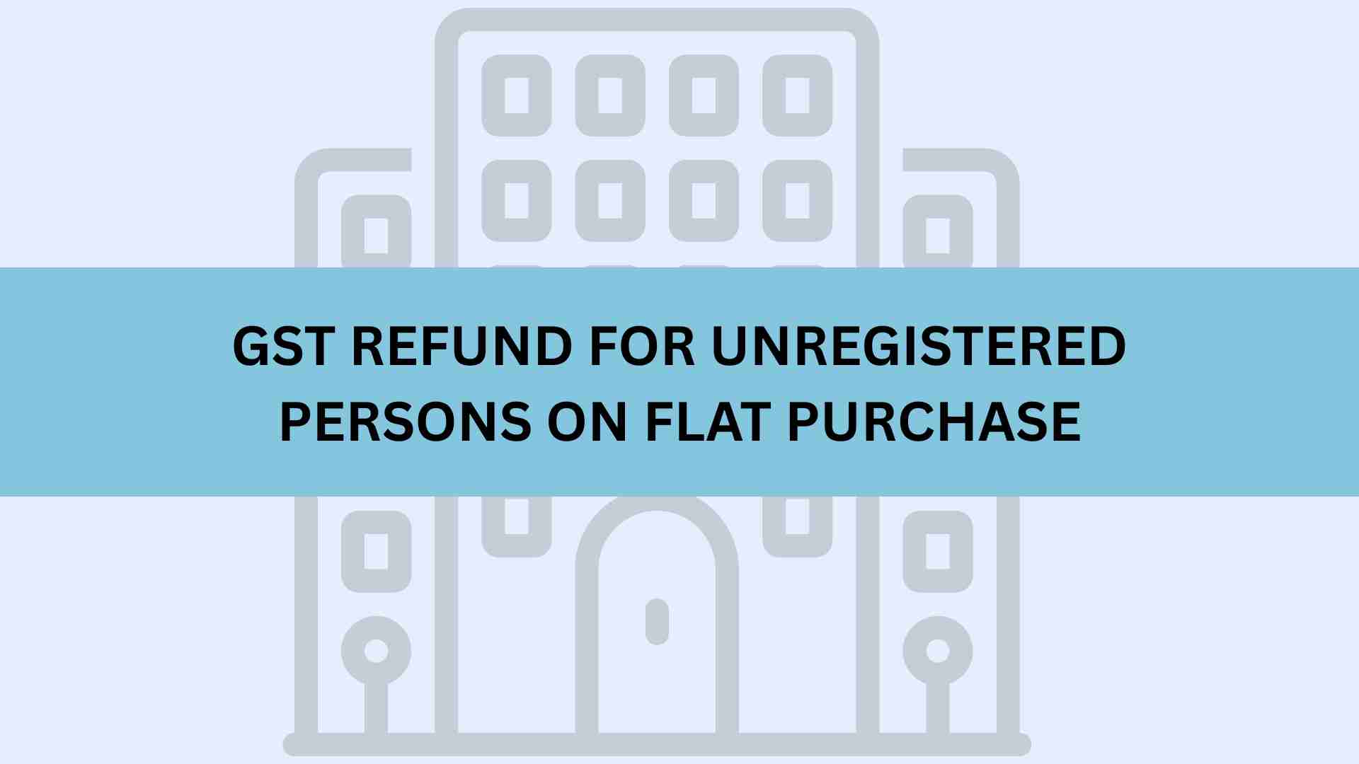 GST Refund for Unregistered Persons on Flat Purchase