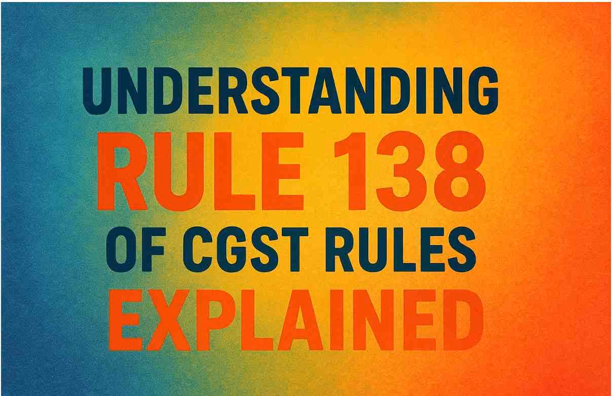 Rule 138 of CGST Explained: E-Way Bill & Compliance