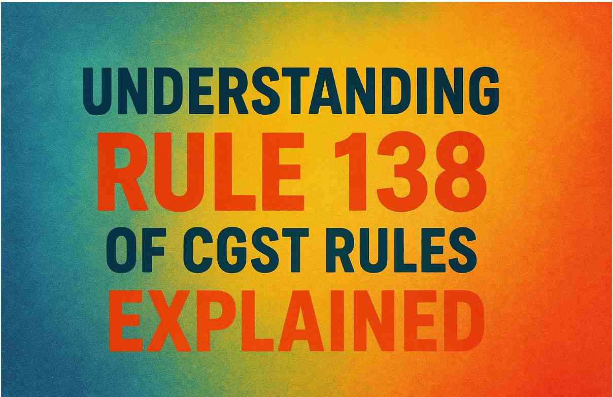 Rule 138 of CGST Explained: E-Way Bill & Compliance