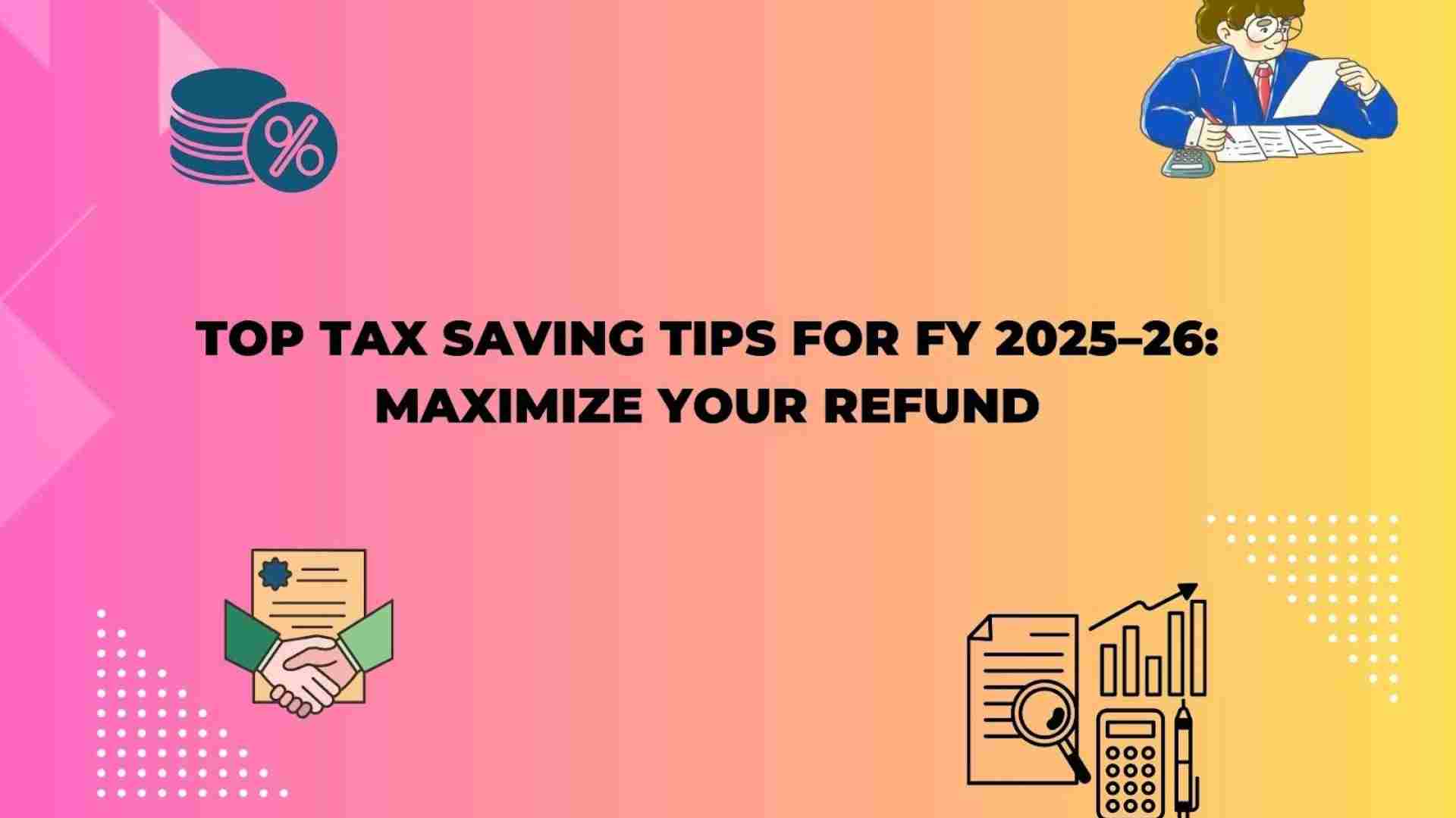 Top Tax Saving Tips for FY 2025–26: Maximize Your Refund