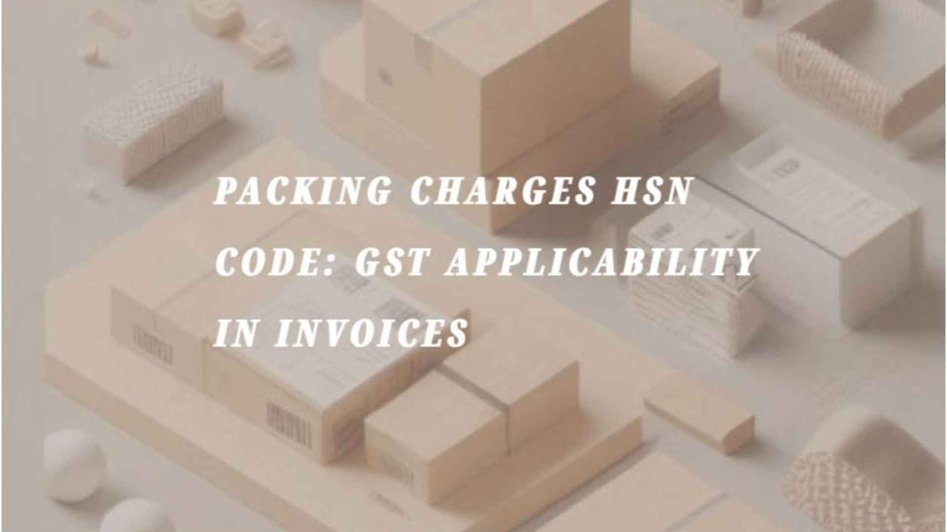 Packing Charges HSN Code & GST Applicability in Invoice