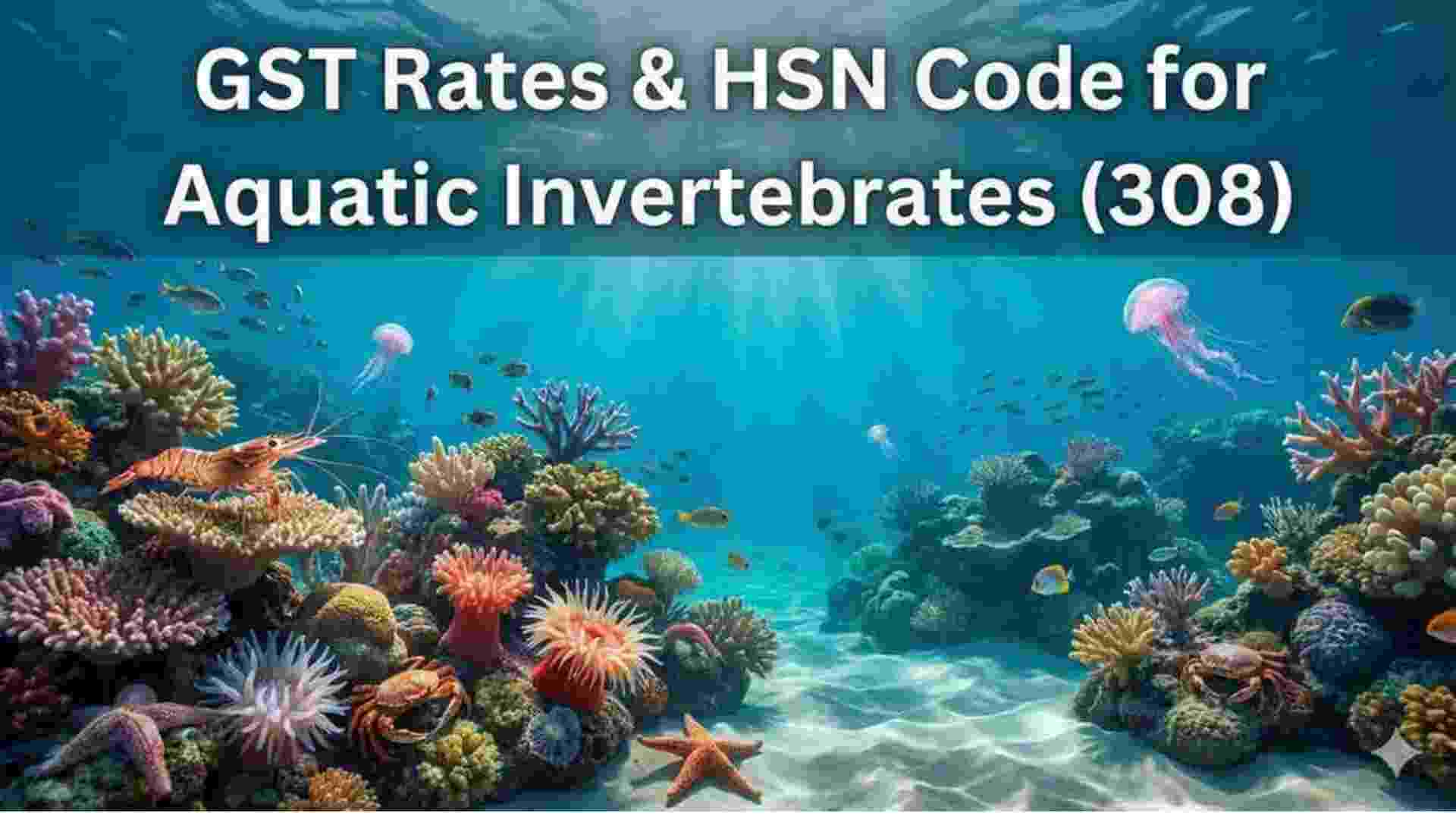 GST Rates & HSN Code 308 for Aquatic Invertebrates in India