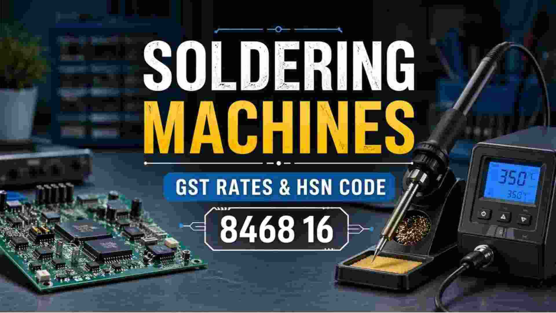 Soldering Machines GST Rate & HSN Code 8468 Explained