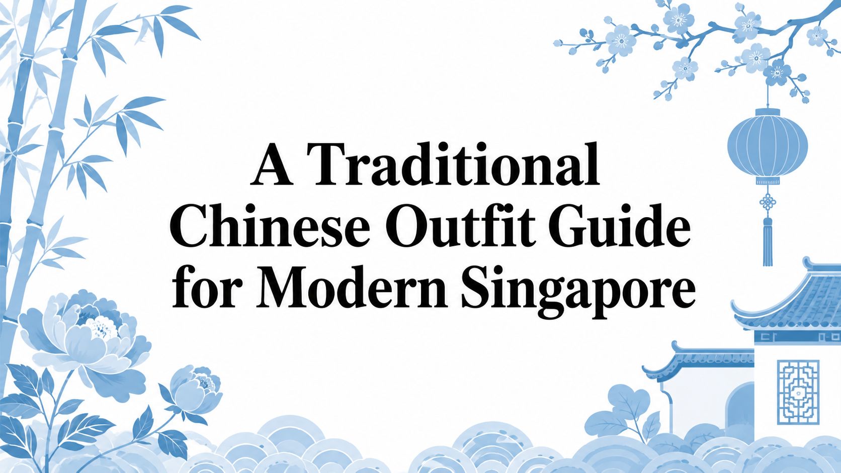 A Traditional Chinese Outfit Guide for Modern Singapore