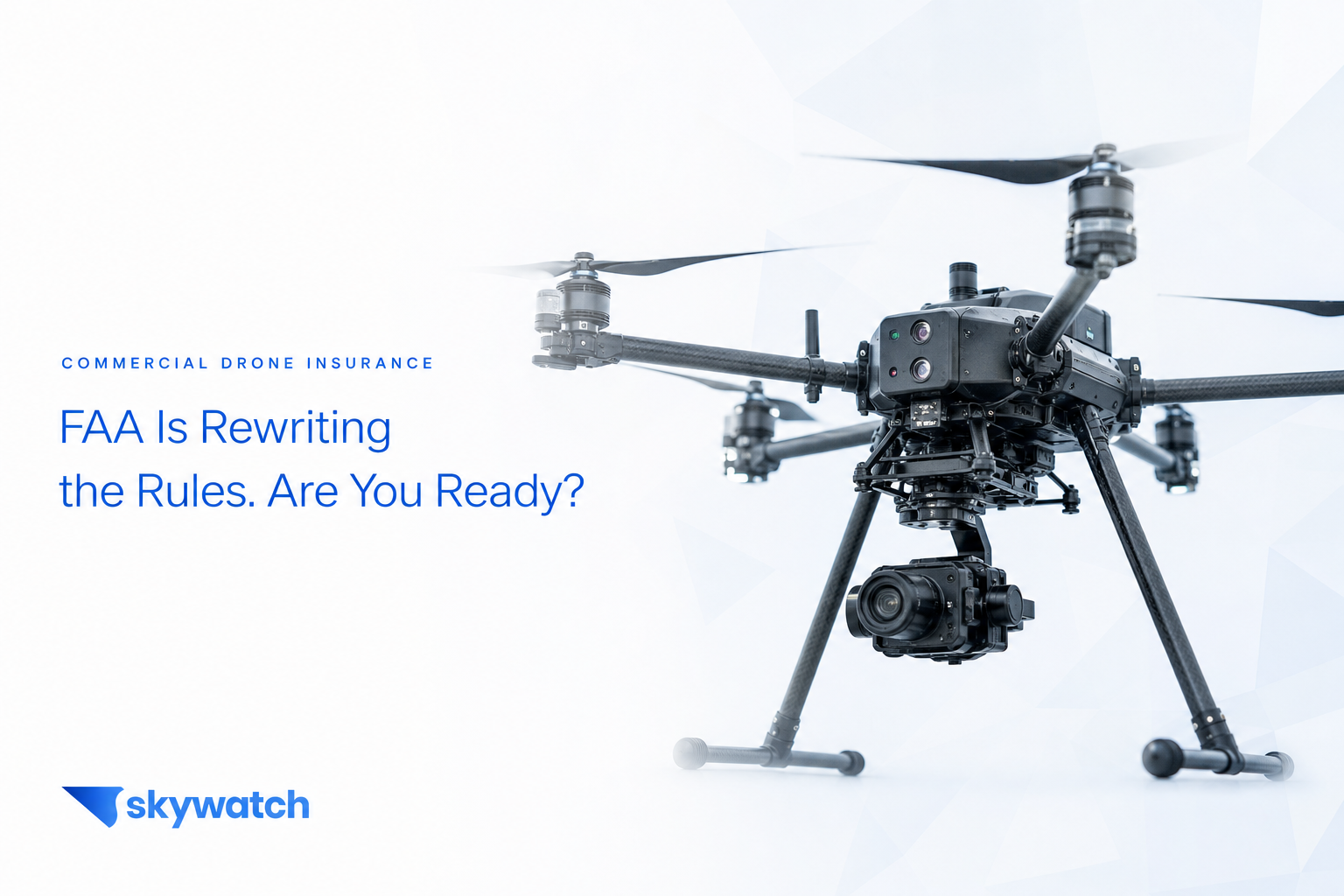FAA Is Rewriting the Rules for Commercial Drone Operators. Is Your Insurance Ready?