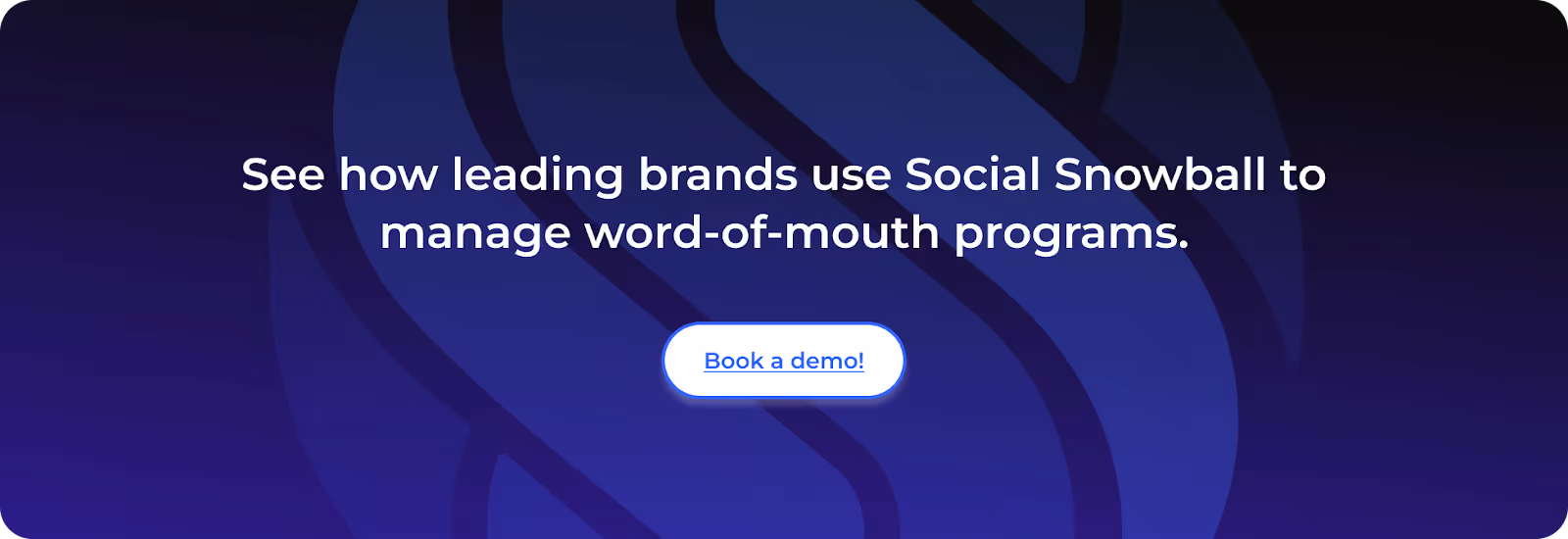 See how leading brands use Social Snowball to manage word-of-mouth programsbook a demo