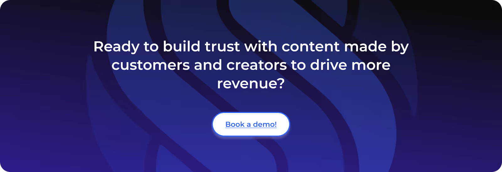 Ready to build trust with content made by customers and creators to drive more revenue? Book a demo