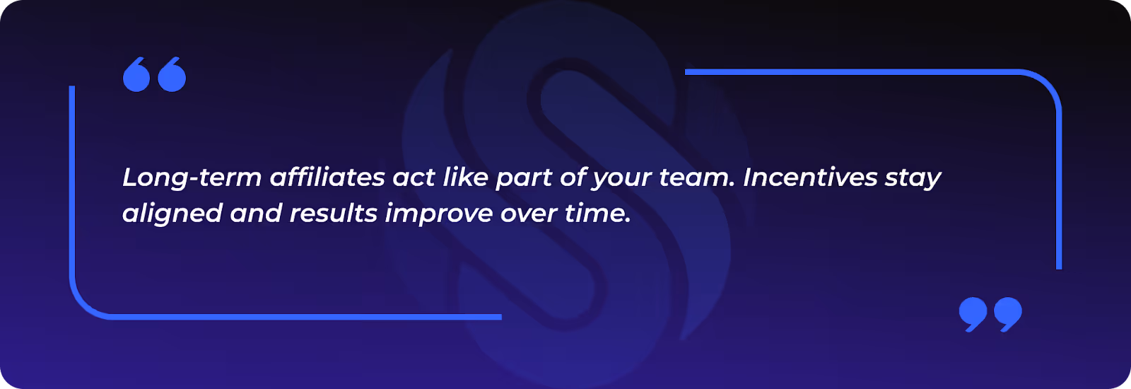 “Long-term affiliates act like part of your team. Incentives stay aligned and results improve over time.”