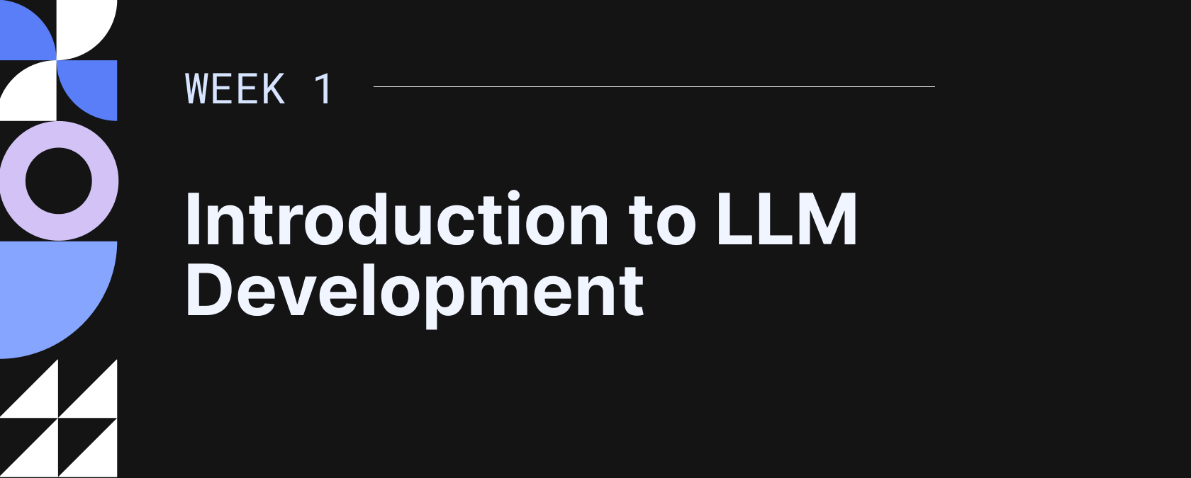 Week 1 Introduction to LLM Development text on a black background with blue and white geometric shapes on the left.