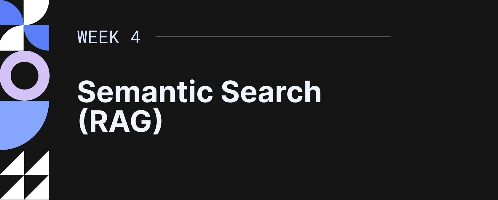 Graphic slide titled Week 4 Semantic Search (RAG) with geometric shapes on a black background.