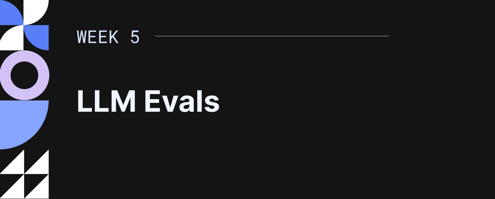 Dark background slide titled 'Week 5' with heading 'LLM Evals' and abstract blue and white geometric shapes on the left.