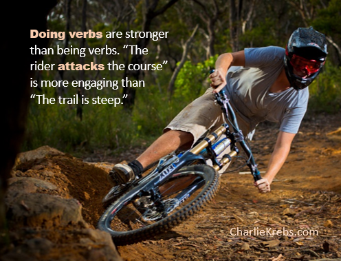 Doing verbs are stronger than being verbs. "The rider attacks the course" is more engaging than "The trail is steep"