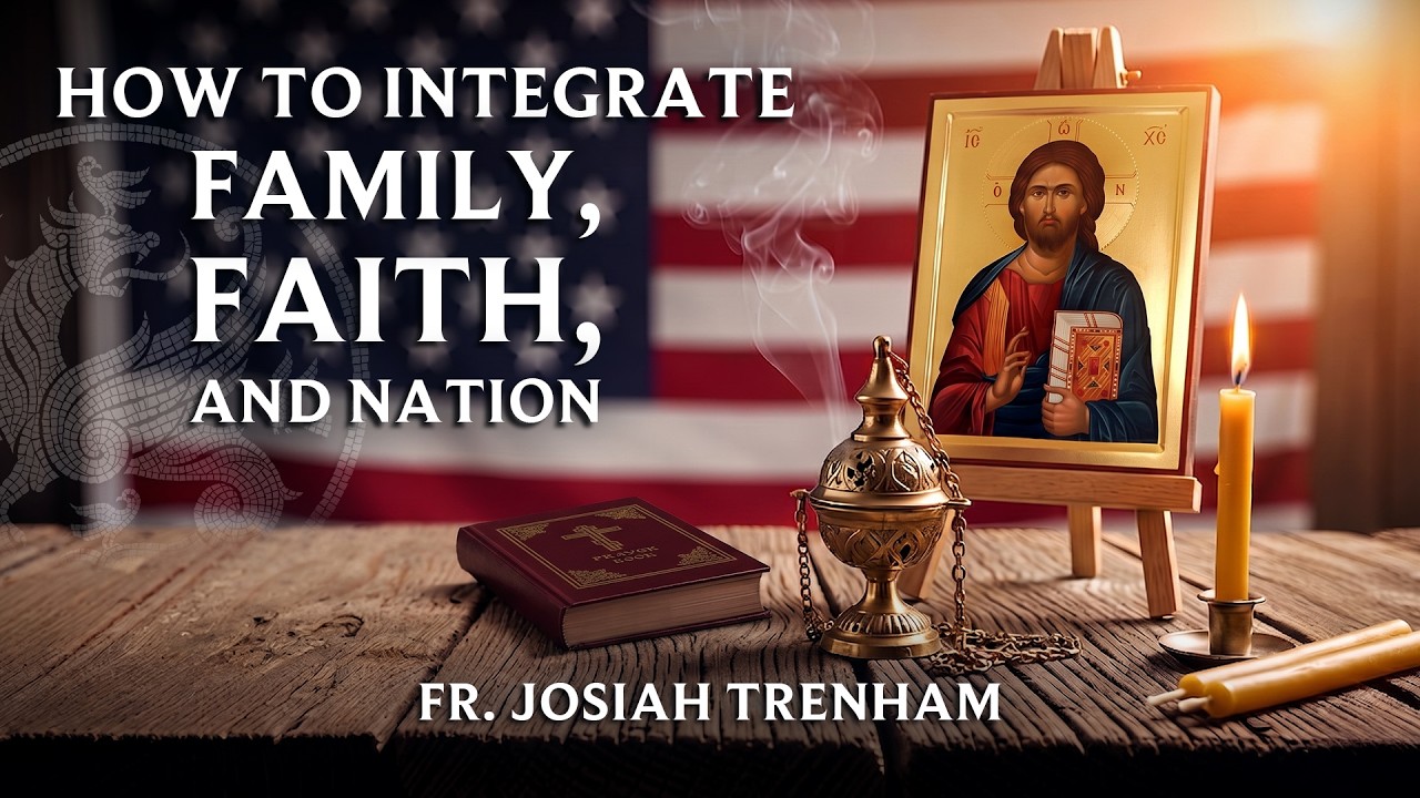 Fr. Josiah Trenham - How to Integrate Faith, Family, and Nation