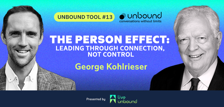 Unbound Tool #13: The Person Effect – Leading Through Connection, Not Control with George Kohlrieser