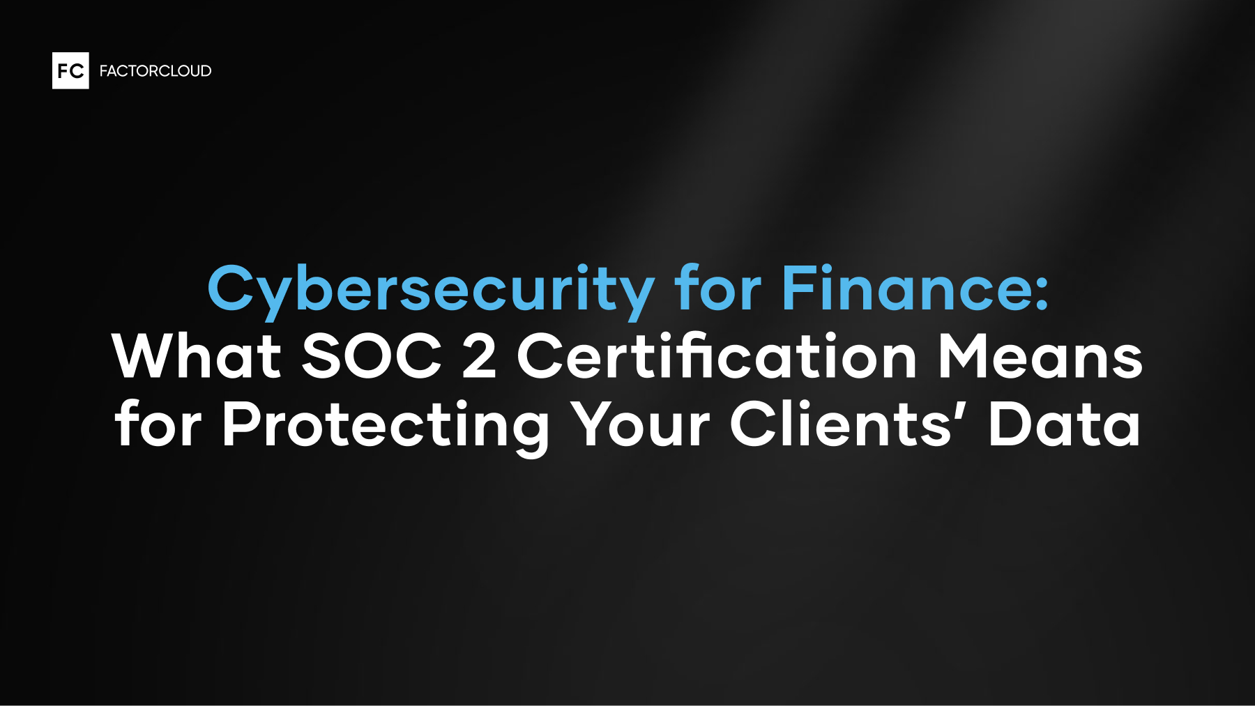 Cybersecurity for Finance: What SOC 2 Certification Means for Protecting Your Clients’ Data