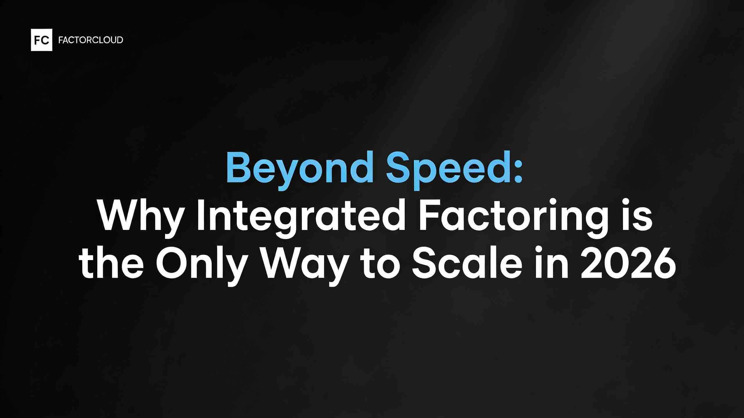 Beyond Speed: Why Integrated Factoring is the Only Way to Scale in 2026