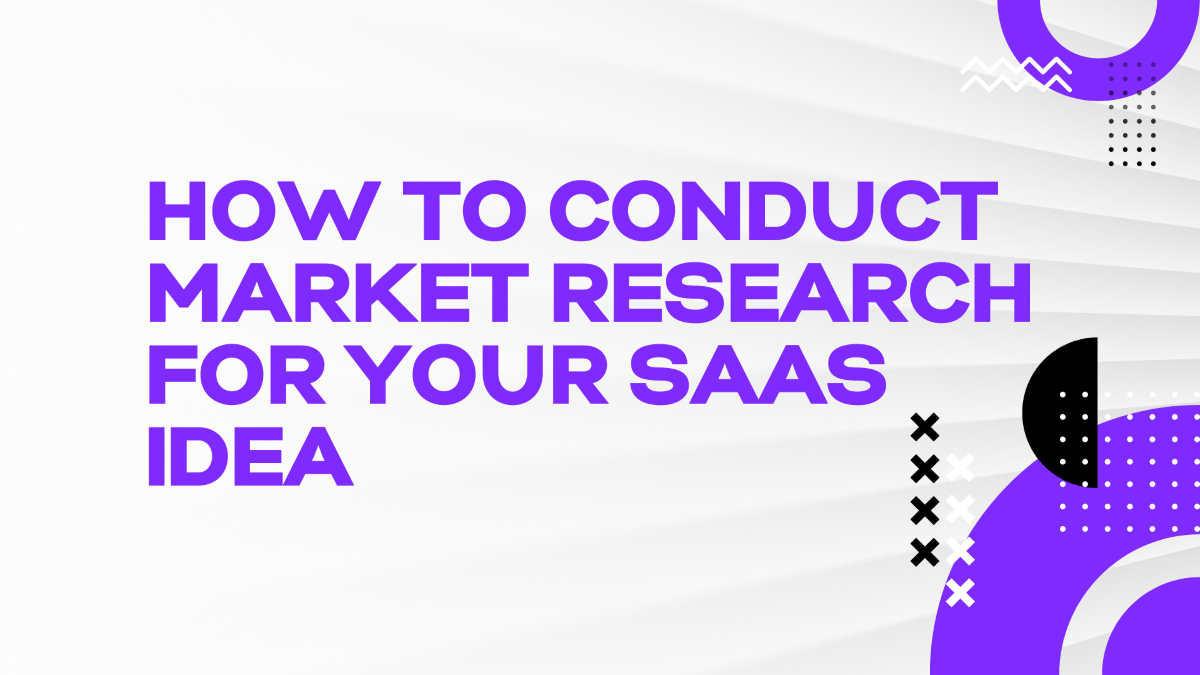 How To Conduct Market Research For Your SaaS Idea