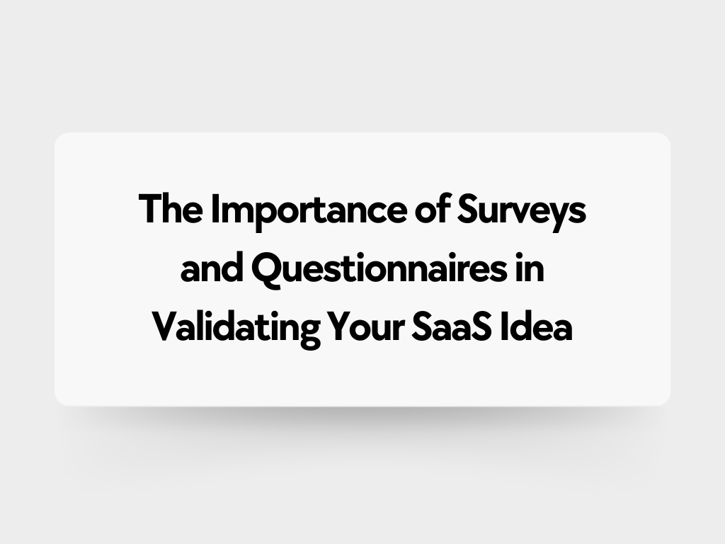 The Importance of Surveys and Questionnaires in Validating Your SaaS Idea