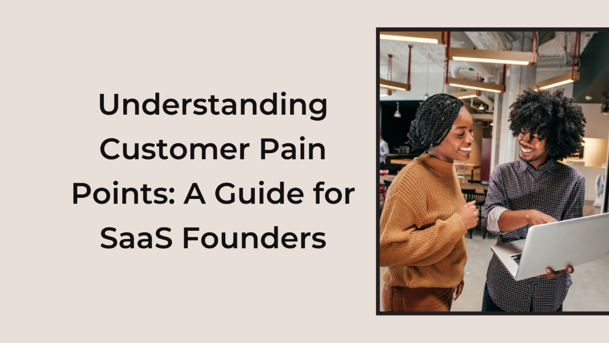 Understanding Customer Pain Points: A Guide for SaaS Founders