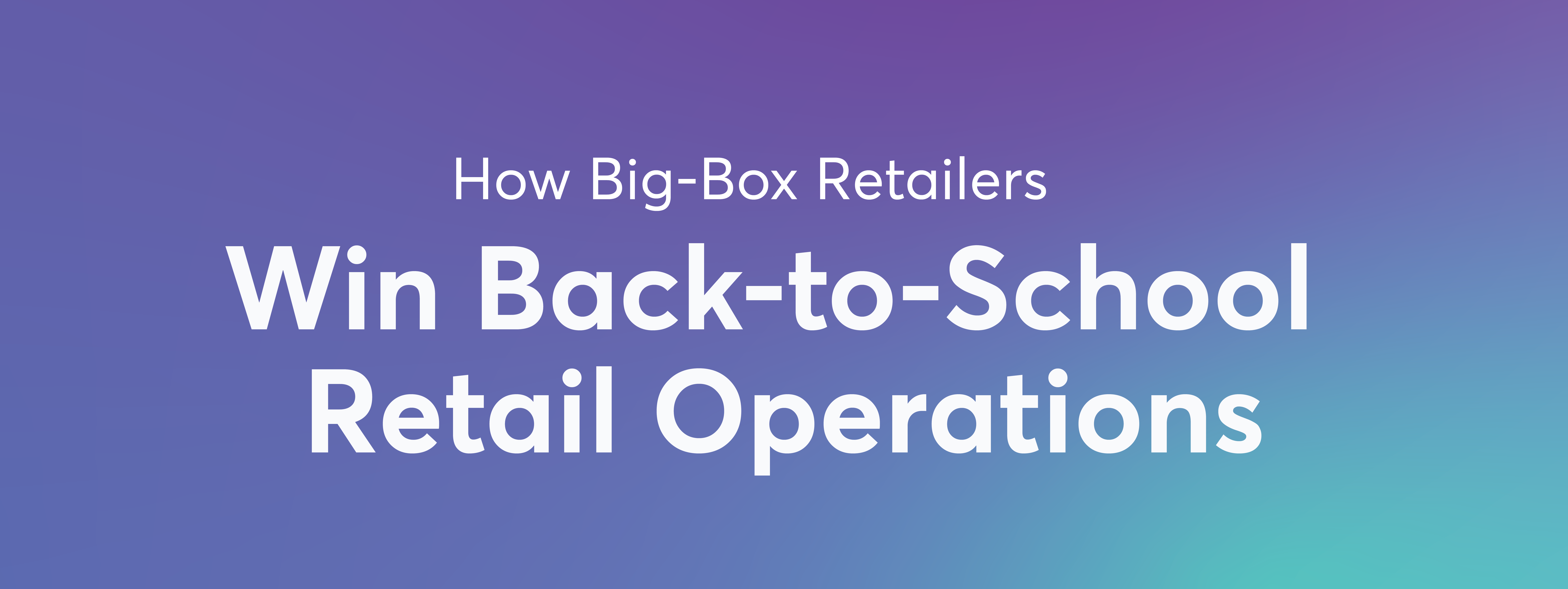 How Big-Box Retailers Win Back-to-School Retail Operations | storeforce