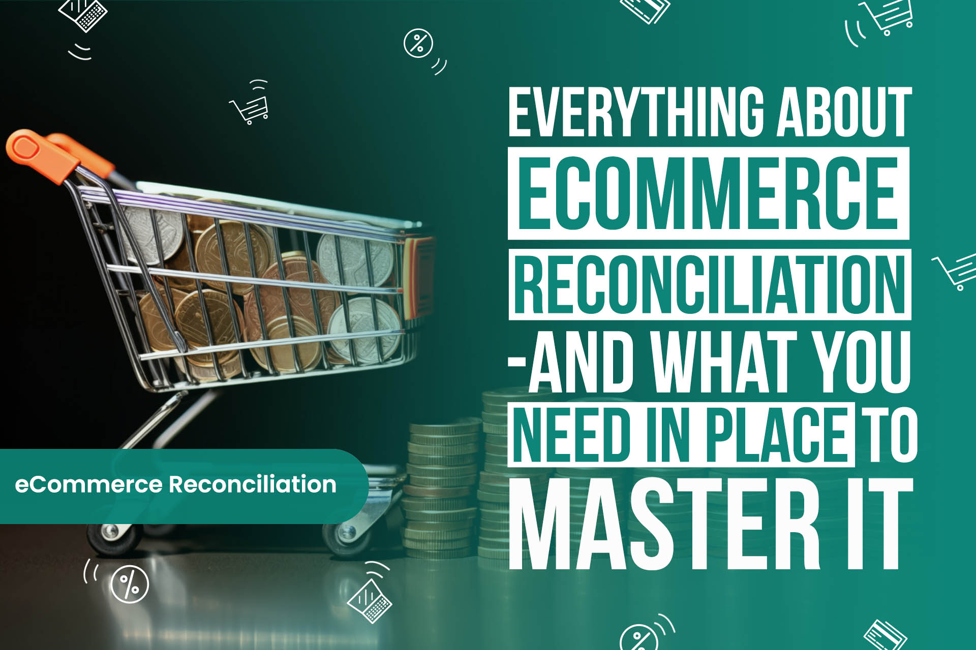 Everything About Ecommerce Reconciliation—and What You Need in Place to Master It