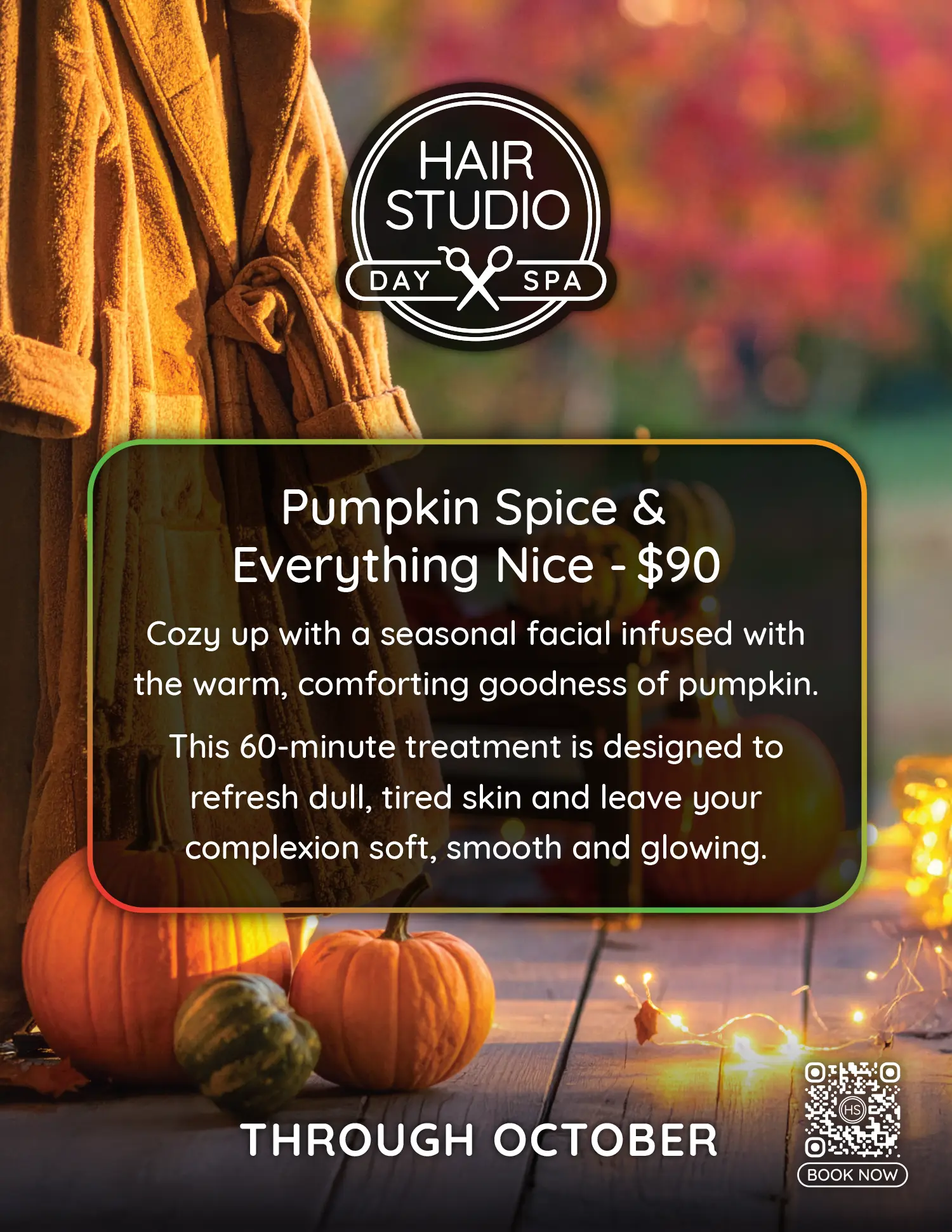 Pumpkin Spice & Everything Nice - $90. Cozy up with a seasonal facial infused with the warm, comforting goodness of pumpkin. This 60-minute treatment is designed to refresh dull, tired skin and leave your complexion soft, smooth and glowing.