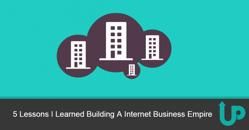 5 Lessons I Learned Building A Internet Business Empire