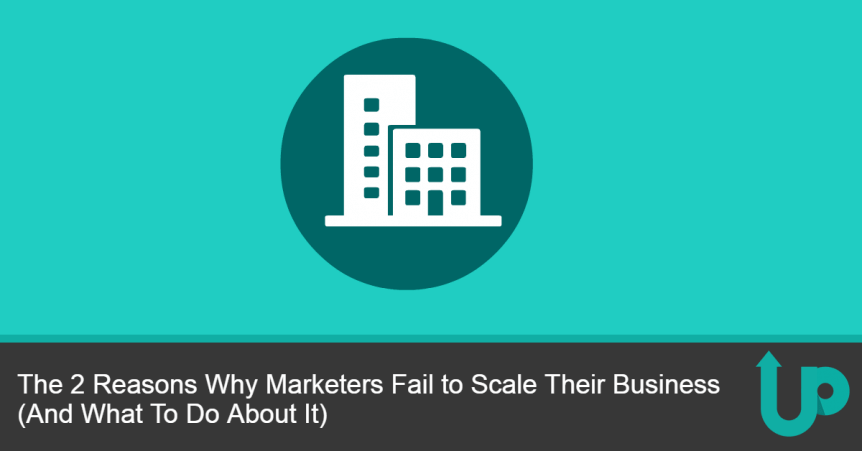 The 2 Reasons Why Marketers Fail to Scale Their Business (And What To Do About It)
