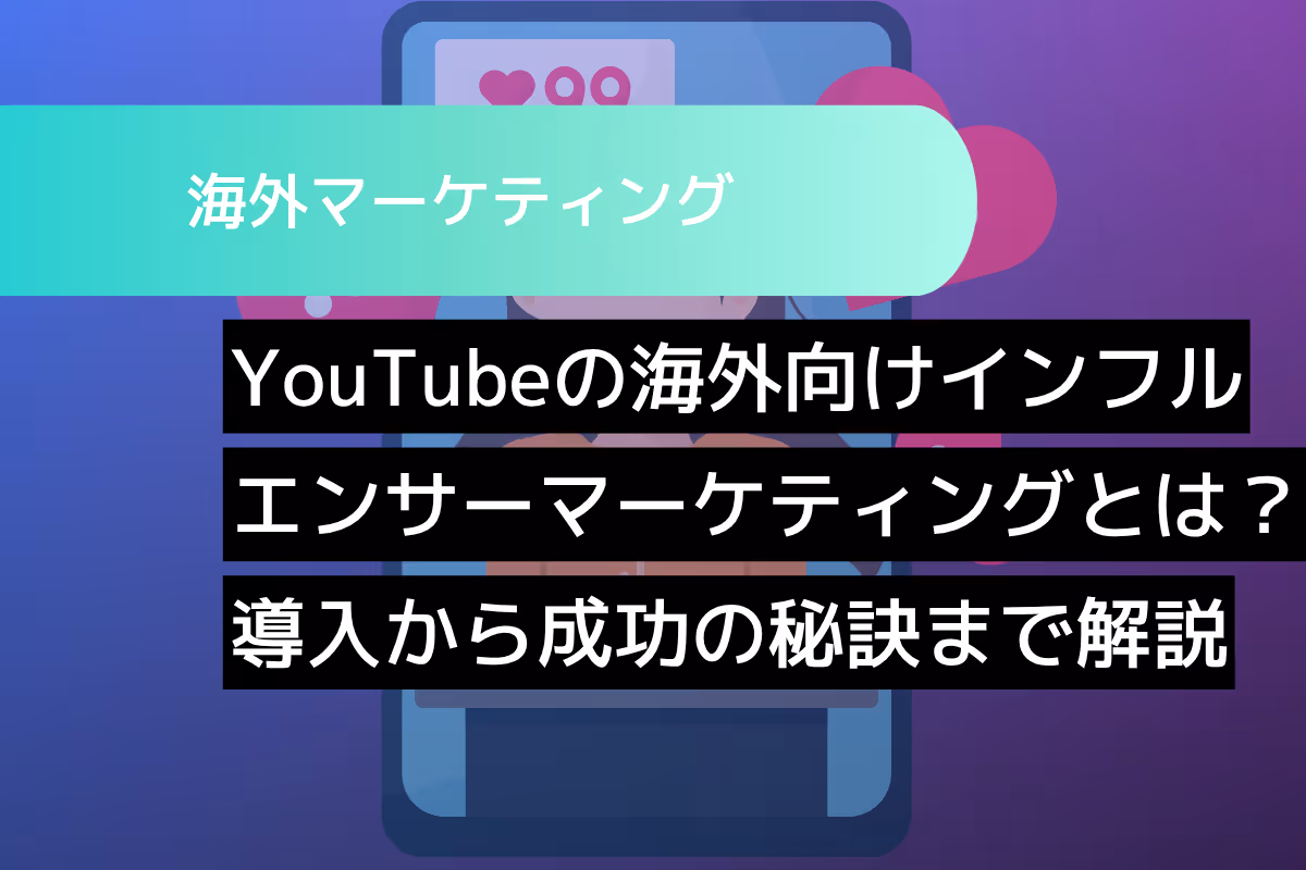 YouTubeでの海外インフルエンサーマーケティングとは？導入から成功の秘訣まで解説